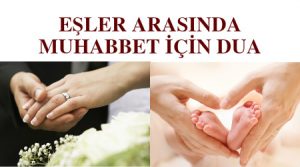 Eşler arasındaki muhabbeti artırmak için dua - eşler arasındaki soğukluk için dua - anlaşamayan eşler için dua - eşlerin arasını düzeltecek dua - eşlerin iyi geçinmesi için dua - eşler arasında huzur için dua